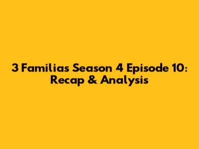 3 Familias Season 4 Episode 10: Recap & Analysis