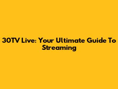 30TV Live: Your Ultimate Guide To Streaming