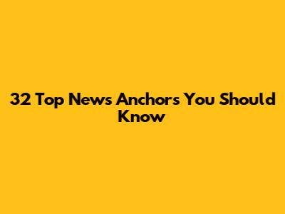 32 Top News Anchors You Should Know