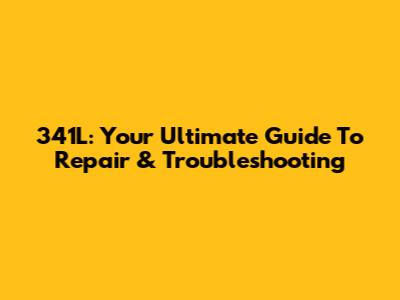 341L: Your Ultimate Guide To Repair & Troubleshooting