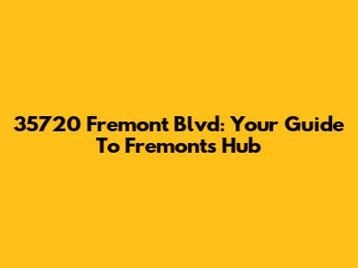 35720 Fremont Blvd: Your Guide To Fremont's Hub