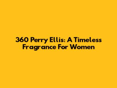 360 Perry Ellis: A Timeless Fragrance For Women