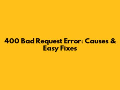 400 Bad Request Error: Causes & Easy Fixes