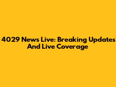 4029 News Live: Breaking Updates And Live Coverage