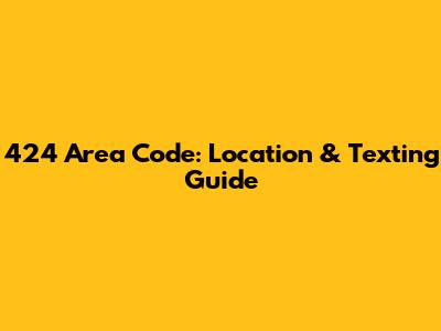 424 Area Code: Location & Texting Guide