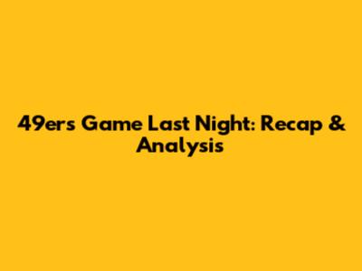 49ers Game Last Night: Recap & Analysis