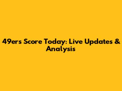 49ers Score Today: Live Updates & Analysis