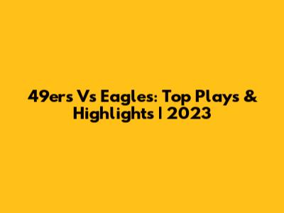 49ers Vs Eagles: Top Plays & Highlights | 2023