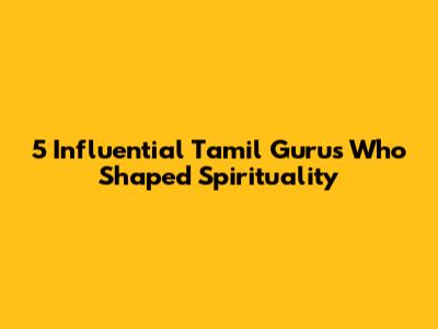 5 Influential Tamil Gurus Who Shaped Spirituality