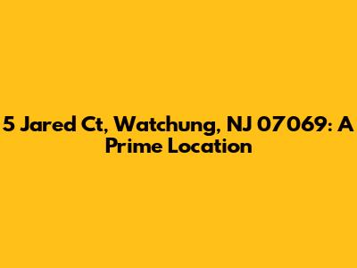 5 Jared Ct, Watchung, NJ 07069: A Prime Location