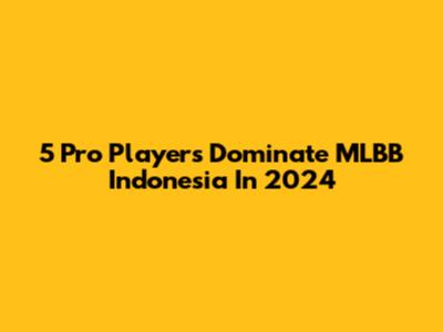 5 Pro Players Dominate MLBB Indonesia In 2024