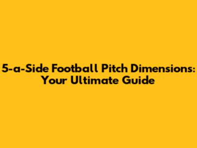 5-a-Side Football Pitch Dimensions: Your Ultimate Guide