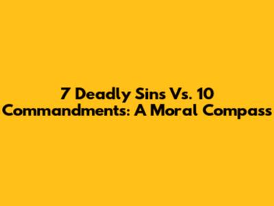 7 Deadly Sins Vs. 10 Commandments: A Moral Compass