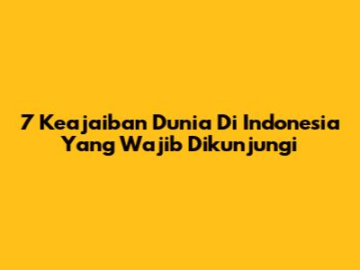 7 Keajaiban Dunia Di Indonesia Yang Wajib Dikunjungi