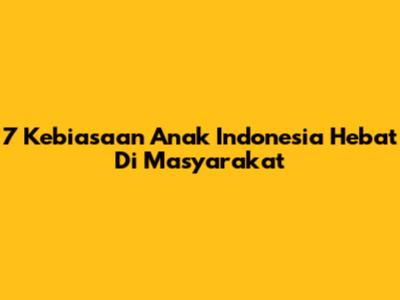 7 Kebiasaan Anak Indonesia Hebat Di Masyarakat