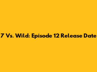 7 Vs. Wild: Episode 12 Release Date