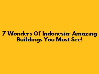 7 Wonders Of Indonesia: Amazing Buildings You Must See!