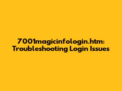 7001magicinfologin.htm: Troubleshooting Login Issues