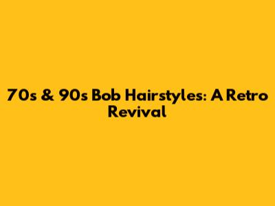70s & 90s Bob Hairstyles: A Retro Revival