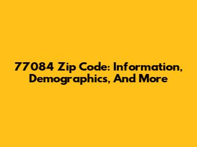77084 Zip Code: Information, Demographics, And More