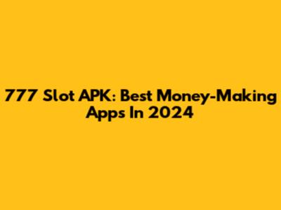 777 Slot APK: Best Money-Making Apps In 2024
