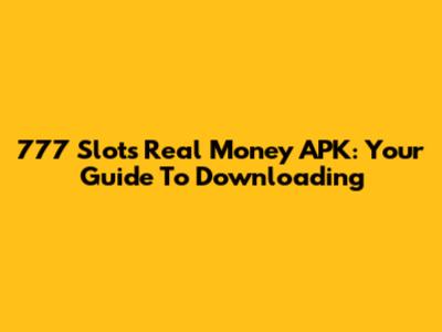 777 Slots Real Money APK: Your Guide To Downloading