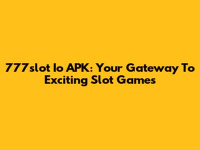 777slot Io APK: Your Gateway To Exciting Slot Games