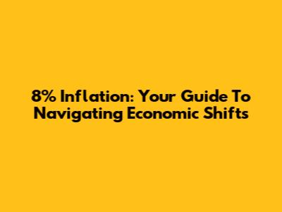 8% Inflation: Your Guide To Navigating Economic Shifts