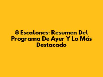 8 Escalones: Resumen Del Programa De Ayer Y Lo Más Destacado