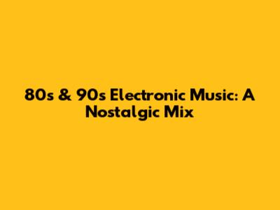 80s & 90s Electronic Music: A Nostalgic Mix