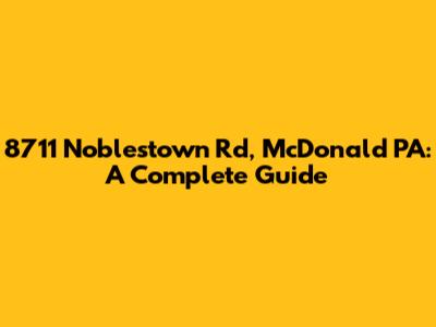 8711 Noblestown Rd, McDonald PA: A Complete Guide