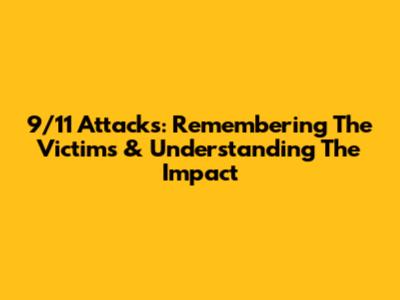 9/11 Attacks: Remembering The Victims & Understanding The Impact