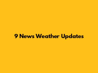 9 News Weather Updates