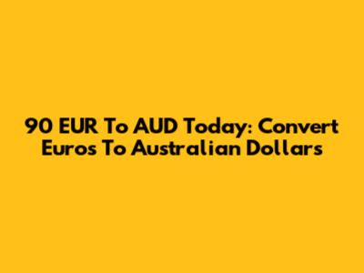 90 EUR To AUD Today: Convert Euros To Australian Dollars