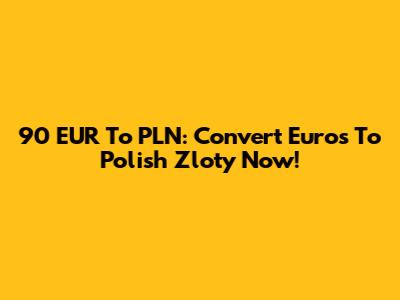 90 EUR To PLN: Convert Euros To Polish Zloty Now!
