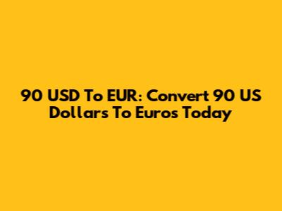 90 USD To EUR: Convert 90 US Dollars To Euros Today