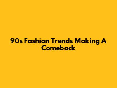 90s Fashion Trends Making A Comeback