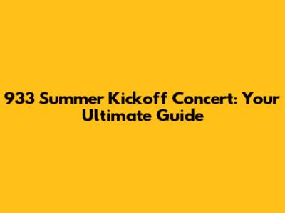 933 Summer Kickoff Concert: Your Ultimate Guide