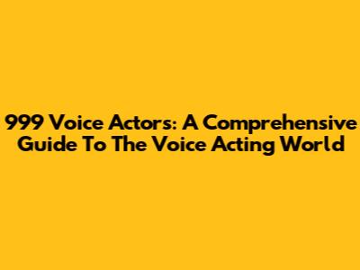 999 Voice Actors: A Comprehensive Guide To The Voice Acting World