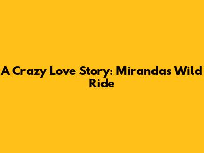 A Crazy Love Story: Miranda's Wild Ride