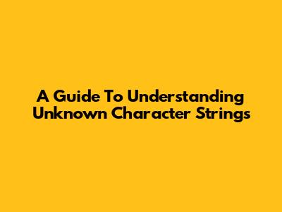 A Guide To Understanding Unknown Character Strings