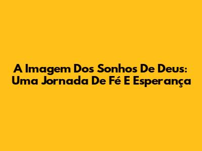 A Imagem Dos Sonhos De Deus: Uma Jornada De Fé E Esperança