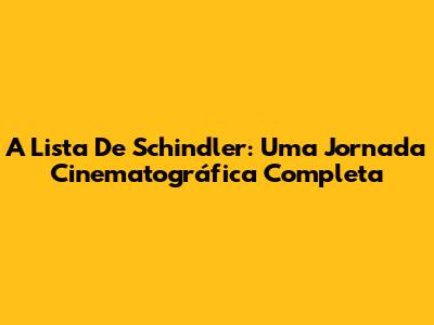 A Lista De Schindler: Uma Jornada Cinematográfica Completa