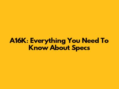 A16K: Everything You Need To Know About Specs