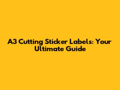 A3 Cutting Sticker Labels: Your Ultimate Guide