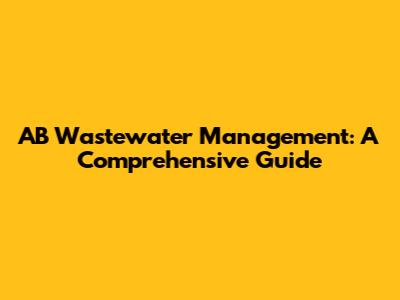 AB Wastewater Management: A Comprehensive Guide