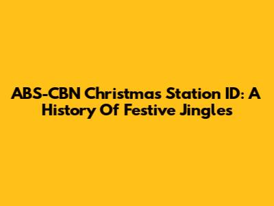 ABS-CBN Christmas Station ID: A History Of Festive Jingles