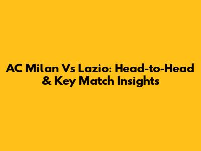 AC Milan Vs Lazio: Head-to-Head & Key Match Insights