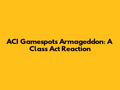 ACI Gamespot's Armageddon: A Class Act Reaction