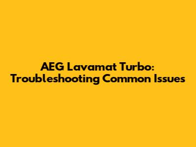 AEG Lavamat Turbo: Troubleshooting Common Issues